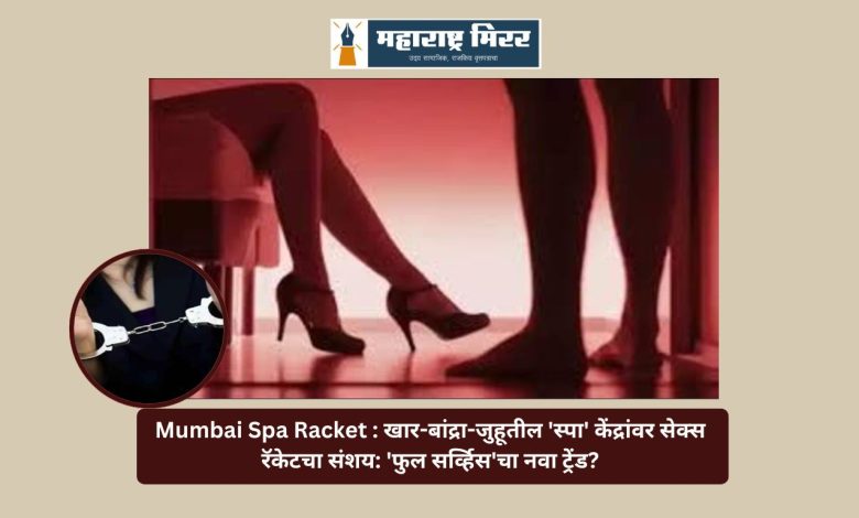 Mumbai Spa Racket : खार-बांद्रा-जुहूतील 'स्पा' केंद्रांवर सेक्स रॅकेटचा संशय: 'फुल सर्व्हिस'चा नवा ट्रेंड?