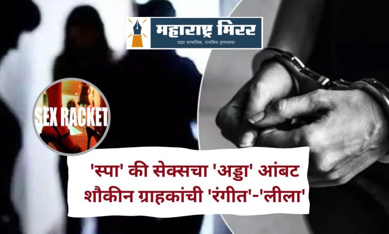 Mumbai Spa Sex Racket : 'स्पा' की सेक्सचा 'अड्डा' आंबट शौकीन ग्राहकांची 'रंगीत'-'लीला'